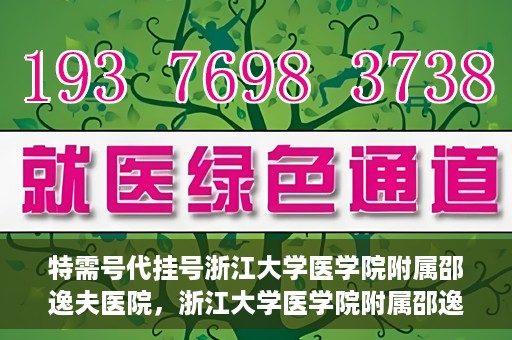 特需号代挂号浙江大学医学院附属邵逸夫医院，浙江大学医学院附属邵逸夫医院特需号代挂号服务解析