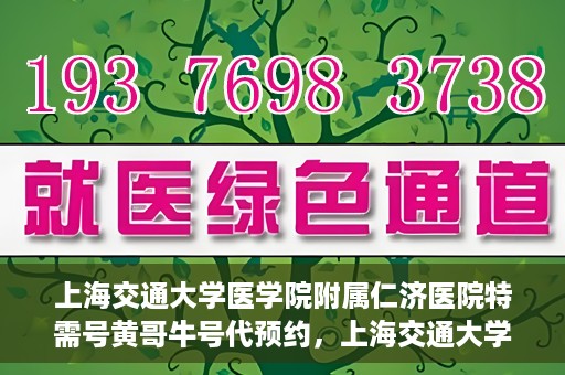 上海交通大学医学院附属仁济医院特需号黄哥牛号代预约，上海交通大学医学院附属仁济医院特需号预约专家黄哥牛号预约服务解析