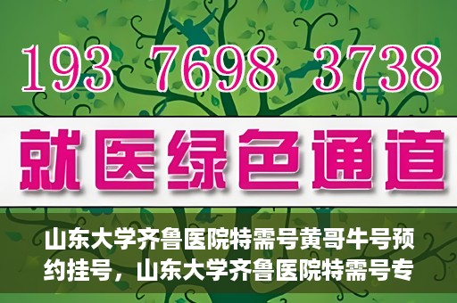 山东大学齐鲁医院特需号黄哥牛号预约挂号，山东大学齐鲁医院特需号专家黄哥牛号预约挂号攻略