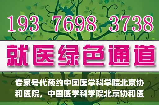 专家号代预约中国医学科学院北京协和医院，中国医学科学院北京协和医院专家号预约服务解析
