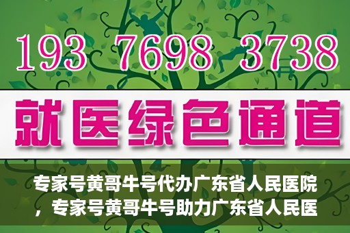 专家号黄哥牛号代办广东省人民医院，专家号黄哥牛号助力广东省人民医院挂号代办服务