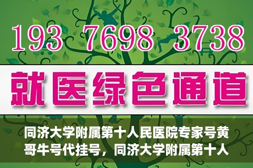 同济大学附属第十人民医院专家号黄哥牛号代挂号，同济大学附属第十人民医院专家号黄哥牛号预约挂号攻略