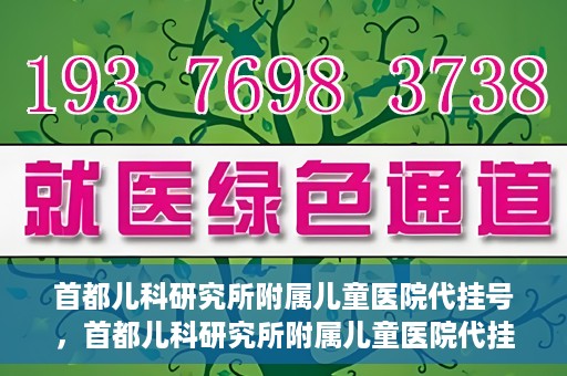 首都儿科研究所附属儿童医院代挂号，首都儿科研究所附属儿童医院代挂号服务详解