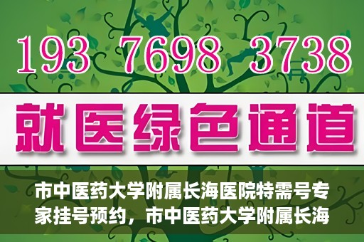 市中医药大学附属长海医院特需号专家挂号预约，市中医药大学附属长海医院特需专家挂号预约攻略