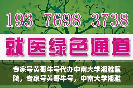 专家号黄哥牛号代办中南大学湘雅医院，专家号黄哥牛号，中南大学湘雅医院代办服务详解