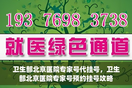 卫生部北京医院专家号代挂号，卫生部北京医院专家号预约挂号攻略