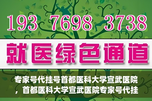 专家号代挂号首都医科大学宣武医院，首都医科大学宣武医院专家号代挂号服务解析