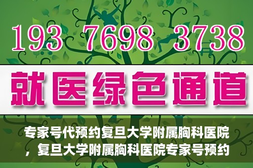 专家号代预约复旦大学附属胸科医院，复旦大学附属胸科医院专家号预约服务解析