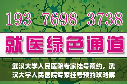 武汉大学人民医院专家挂号预约，武汉大学人民医院专家挂号预约攻略解析