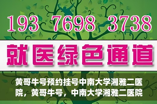 黄哥牛号预约挂号中南大学湘雅二医院，黄哥牛号，中南大学湘雅二医院预约挂号攻略