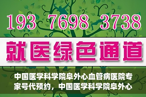 中国医学科学院阜外心血管病医院专家号代预约，中国医学科学院阜外心血管病医院专家号预约服务解析