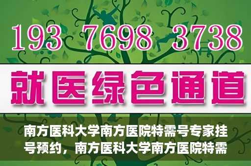 南方医科大学南方医院特需号专家挂号预约，南方医科大学南方医院特需专家挂号预约攻略