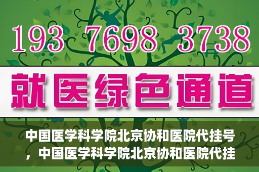 中国医学科学院北京协和医院代挂号，中国医学科学院北京协和医院代挂号服务详解