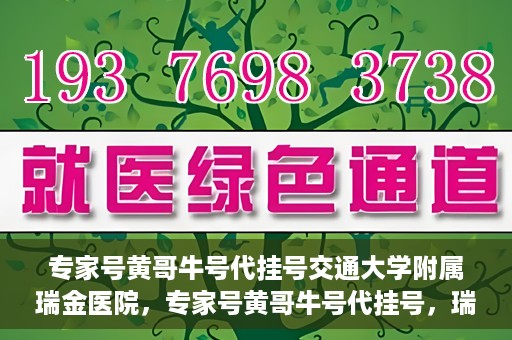 专家号黄哥牛号代挂号交通大学附属瑞金医院，专家号黄哥牛号代挂号，瑞金医院的信赖之选