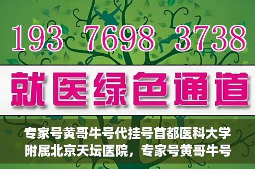 专家号黄哥牛号代挂号首都医科大学附属北京天坛医院，专家号黄哥牛号代挂号背后的天坛医院故事