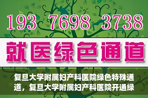 复旦大学附属妇产科医院绿色特殊通道，复旦大学附属妇产科医院开通绿色特殊通道，关爱患者健康新举措