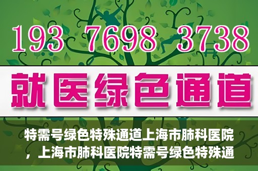 特需号绿色特殊通道上海市肺科医院，上海市肺科医院特需号绿色特殊通道服务解析