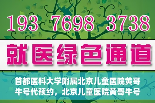 首都医科大学附属北京儿童医院黄哥牛号代预约，北京儿童医院黄哥牛号预约服务，专业便捷的健康守护使者