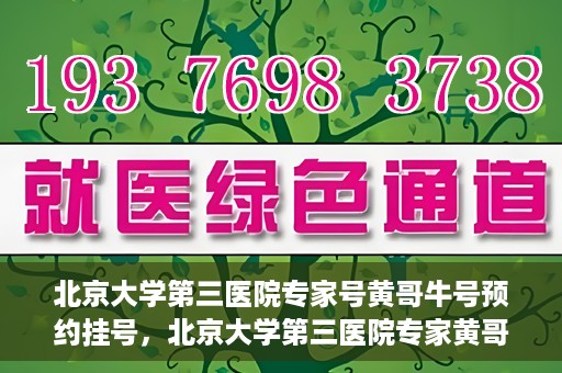 北京大学第三医院专家号黄哥牛号预约挂号，北京大学第三医院专家黄哥牛号预约挂号攻略