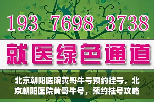 北京朝阳医院黄哥牛号预约挂号，北京朝阳医院黄哥牛号，预约挂号攻略