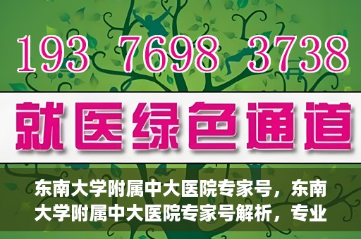 东南大学附属中大医院专家号，东南大学附属中大医院专家号解析，专业医疗团队引领健康之路