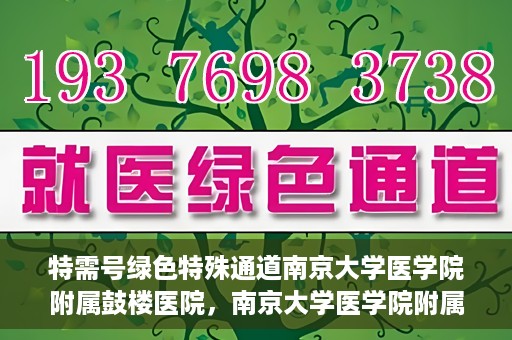 特需号绿色特殊通道南京大学医学院附属鼓楼医院，南京大学医学院附属鼓楼医院特需号绿色就医通道开启