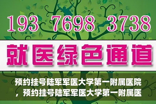预约挂号陆军军医大学第一附属医院，预约挂号陆军军医大学第一附属医院，一站式医疗服务平台体验之旅