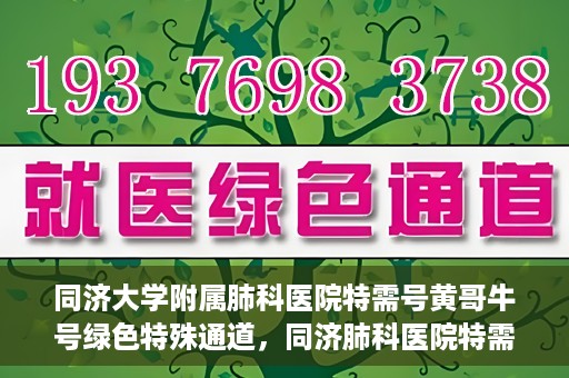 同济大学附属肺科医院特需号黄哥牛号绿色特殊通道，同济肺科医院特需号黄哥牛号，绿色特殊通道的独家解读