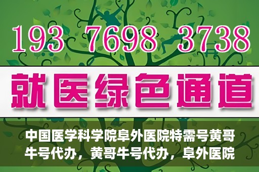 中国医学科学院阜外医院特需号黄哥牛号代办，黄哥牛号代办，阜外医院特需号的信赖之选