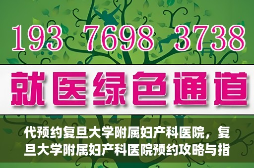 代预约复旦大学附属妇产科医院，复旦大学附属妇产科医院预约攻略与指南