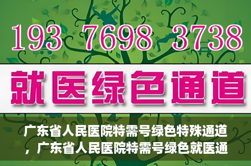 广东省人民医院特需号绿色特殊通道，广东省人民医院特需号绿色就医通道