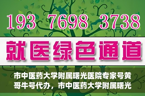 市中医药大学附属曙光医院专家号黄哥牛号代办，市中医药大学附属曙光医院专家号黄哥牛号代办服务揭秘