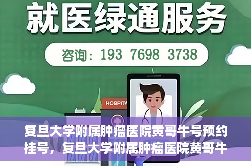 复旦大学附属肿瘤医院黄哥牛号预约挂号，复旦大学附属肿瘤医院黄哥牛号预约挂号攻略详解
