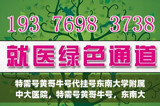 特需号黄哥牛号代挂号东南大学附属中大医院，特需号黄哥牛号，东南大学附属中大医院的代挂号服务解析