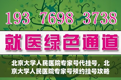 北京大学人民医院专家号代挂号，北京大学人民医院专家号预约挂号攻略