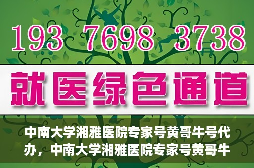 中南大学湘雅医院专家号黄哥牛号代办，中南大学湘雅医院专家号黄哥牛号预约代办服务