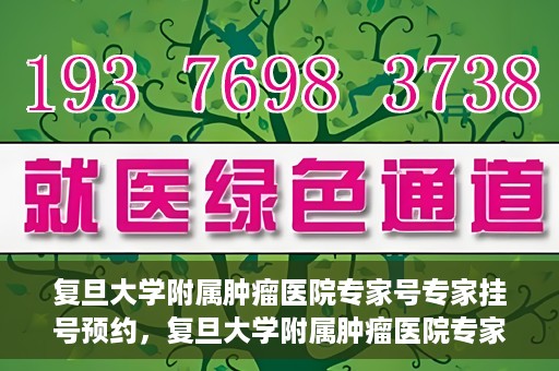 复旦大学附属肿瘤医院专家号专家挂号预约，复旦大学附属肿瘤医院专家挂号预约详解，专家号预约攻略