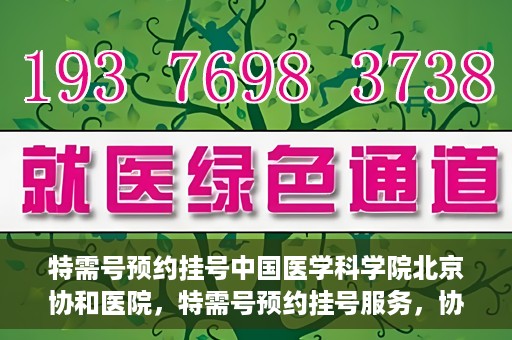 特需号预约挂号中国医学科学院北京协和医院，特需号预约挂号服务，协和医学专家为您的健康保驾护航——中国医学科学院北京协和医院