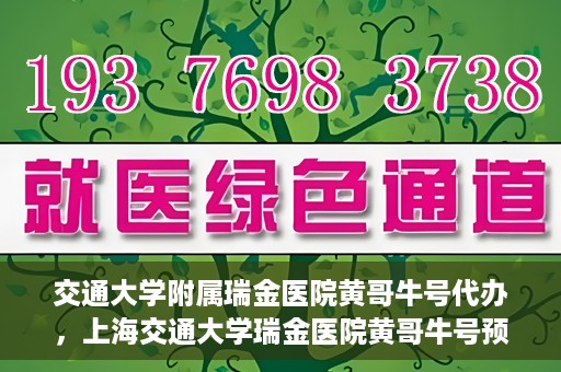 交通大学附属瑞金医院黄哥牛号代办，上海交通大学瑞金医院黄哥牛号预约代办服务解析