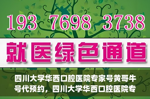 四川大学华西口腔医院专家号黄哥牛号代预约，四川大学华西口腔医院专家号黄哥牛号预约攻略