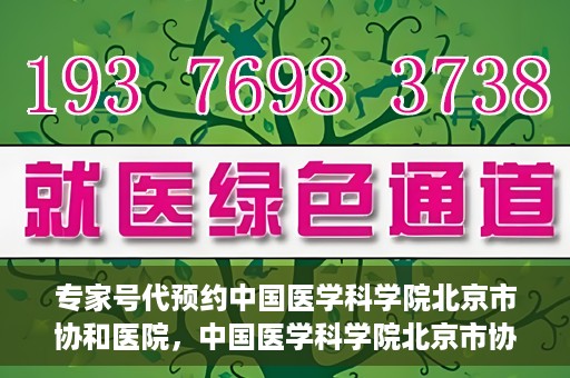 专家号代预约中国医学科学院北京市协和医院，中国医学科学院北京市协和医院专家号预约服务解析