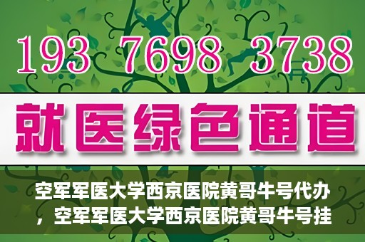 空军军医大学西京医院黄哥牛号代办，空军军医大学西京医院黄哥牛号挂号代办攻略
