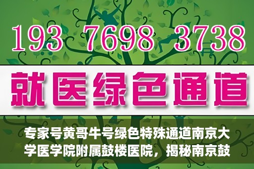 专家号黄哥牛号绿色特殊通道南京大学医学院附属鼓楼医院，揭秘南京鼓楼医院专家号黄哥牛号背后的绿色特殊通道内幕