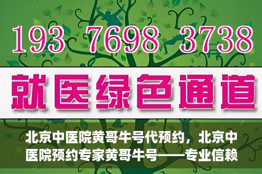 北京中医院黄哥牛号代预约，北京中医院预约专家黄哥牛号——专业信赖的医疗服务