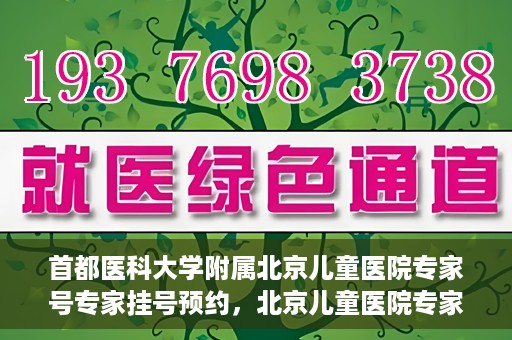 首都医科大学附属北京儿童医院专家号专家挂号预约，北京儿童医院专家号预约挂号指南，专业医疗团队为您护航