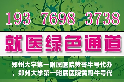 郑州大学第一附属医院黄哥牛号代办，郑州大学第一附属医院黄哥牛号代办，就医新选择与信赖之选