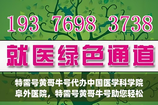 特需号黄哥牛号代办中国医学科学院阜外医院，特需号黄哥牛号助您轻松预约中国医学科学院阜外医院专家号。