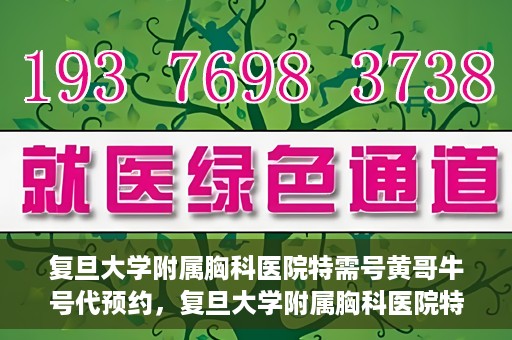 复旦大学附属胸科医院特需号黄哥牛号代预约，复旦大学附属胸科医院特需号预约服务解析，黄哥牛号代预约详解