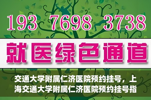 交通大学附属仁济医院预约挂号，上海交通大学附属仁济医院预约挂号指南