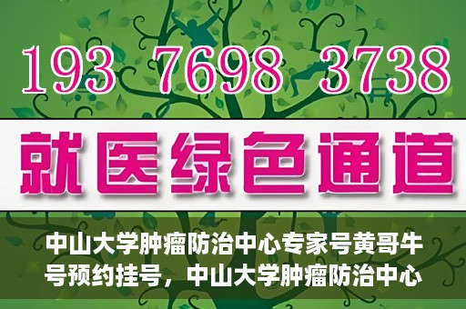中山大学肿瘤防治中心专家号黄哥牛号预约挂号，中山大学肿瘤防治中心专家黄哥牛号预约挂号指南
